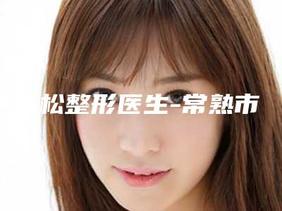 王雪松整形医生-常熟市第五人民医院皮肤美容科王雪松医师前十详细点评