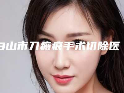 白山市刀瘢痕手术切除医生排名前十技术揭晓-张吉福医生居前三