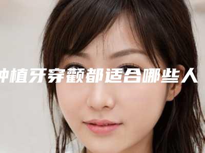 种植牙穿颧都适合哪些人群使用