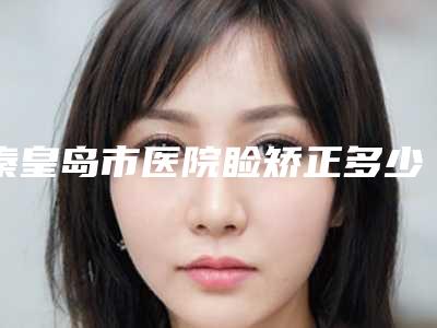 秦皇岛市医院睑矫正多少钱(秦皇岛贝值医疗美容整形诊所锁定前三_绝了)