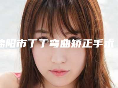 绵阳市丁丁弯曲矫正手术医生上榜名单top10种草(郭力玮医生优质专家汇总_快来看看吧)