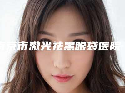 南京市激光祛黑眼袋医院排名top10刚刚公布实力口碑获好评-南京肤康皮肤中医门诊部