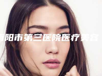 南阳市第三医院医疗美容中心价格(价目)完整曝光一览-陈义医生简介