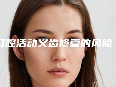 口腔活动义齿修复的风险体现在哪里
