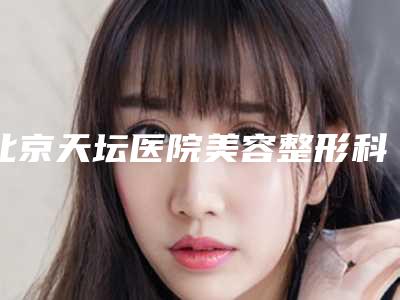 北京天坛医院美容整形科,北京九华医疗美容诊所你比较看好哪一家