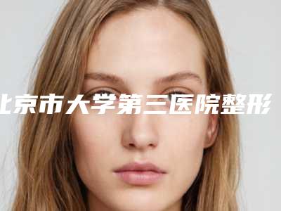 北京市大学第三医院整形外科收费标准全新,医生真人案例-擅长项目整一次耳朵等