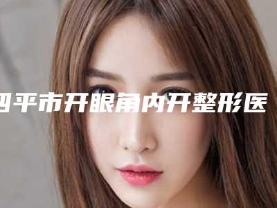 四平市开眼角内开整形医生哪个实力赞-郭善子医生备受喜爱