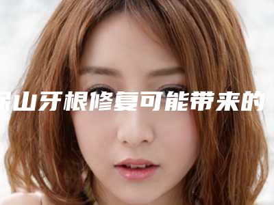 保山牙根修复可能带来的4大副作用