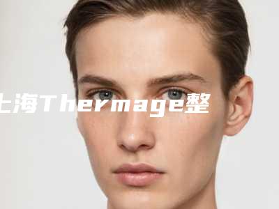 上海Thermage整形医院电话是多少上海联美致美医疗美容门诊等好评高分
