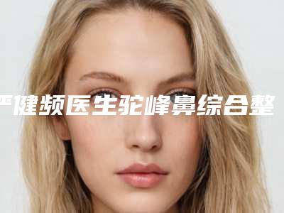 严健频医生驼峰鼻综合整形价格表及市民评价看挺靠谱-宁波鄞州首美医疗美容整形诊所