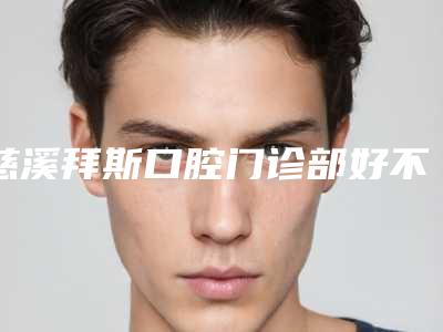 慈溪拜斯口腔门诊部好不好-价位表部分曝光