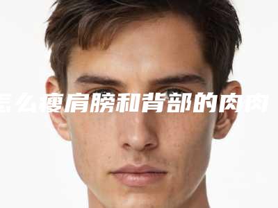 怎么瘦肩膀和背部的肉肉_怎么才可以瘦肚子瘦肩膀瘦大腿