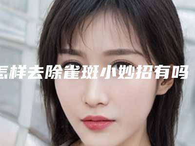 怎样去除雀斑小妙招有吗？