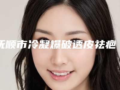 抚顺市冷凝爆破透皮祛疤价格(费用)清单_公布-均价冷凝爆破透皮祛疤15639元