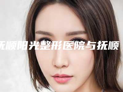 抚顺阳光整形医院与抚顺美神哪家好