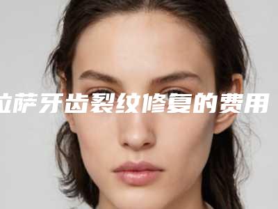 拉萨牙齿裂纹修复的费用高不高