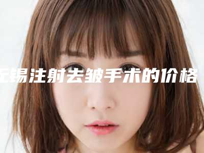 无锡注射去皱手术的价格的因素有哪些