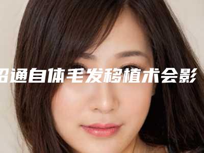 昭通自体毛发移植术会影响嗓音嗅觉吗