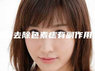 潍坊去除色素痣有副作用吗