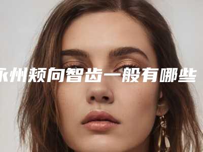 永州颊向智齿一般有哪些后遗症