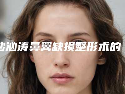 沙汹涛鼻翼缺损整形术的维持时间几个月