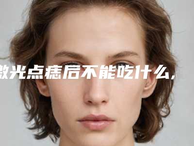 激光点痣后不能吃什么,点痣后要忌口多少天