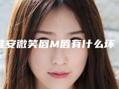 淮安微笑唇M唇有什么坏处会导致什么后果
