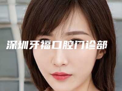 深圳牙福口腔门诊部