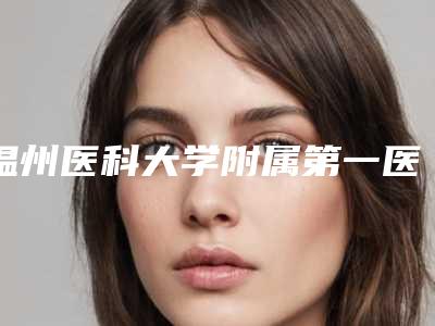 温州医科大学附属第一医院公园路院区（口腔科）怎么样-价位表全新出炉