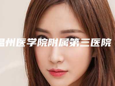 温州医学院附属第三医院整形美容科唇腭裂术后修复术报价和费用