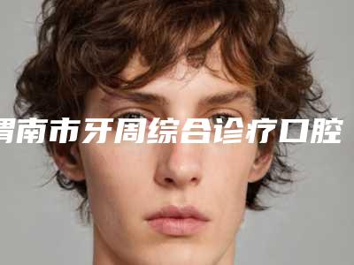 渭南市牙周综合诊疗口腔医生上榜名单前十前三难得一见-渭南市牙周综合诊疗医生锁定前三_绝了