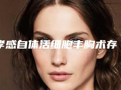 孝感自体活细胞丰胸术存在什么副作用吗