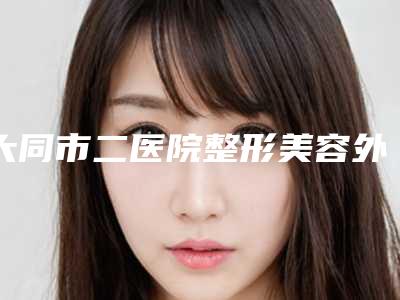 大同市二医院整形美容外科价格(价目)表2025,报价大全附非手术埋线祛眼袋案例