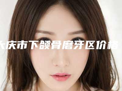 大庆市下颌骨磨牙区价格收费表热门修订版本-大庆市下颌骨磨牙区价格
