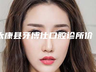 太康县牙博仕口腔诊所价格(价目)优惠一览-附磨牙案例