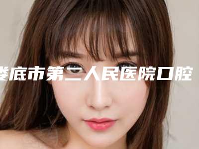 娄底市第二人民医院口腔科怎么样-价格(价目)C位出道