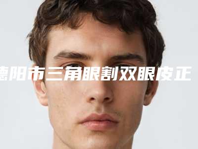 德阳市三角眼割双眼皮正规医院-德阳千颂伊医疗美容诊所行业领头