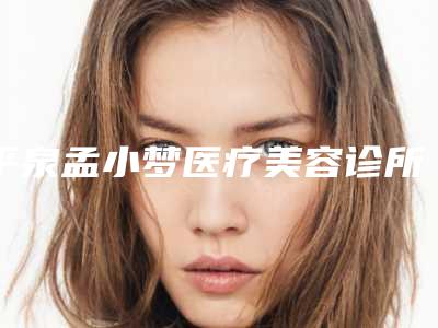 平泉孟小梦医疗美容诊所双眼皮割失败修复手术失败修复价格
