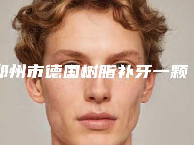 郑州市德国树脂补牙一颗医院在榜清单全新阵容发布(郑州市德国树脂补牙一颗口腔医院又上榜了)