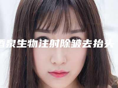 酒泉生物注射除皱去抬头纹保持时间怎样