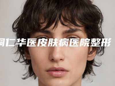 铜仁华医皮肤病医院整形科价目表2025正式公开附鼻翼激光去红血丝案例
