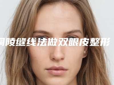 铜陵缝线法做双眼皮整形适合什么样的人做哪里靠谱