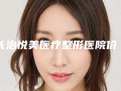 长治悦美医疗整形医院价格表2025表展示附人体上颌案例