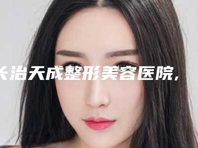 长治天成整形美容医院,长治松禾医疗美容诊所口碑实力强强比拼