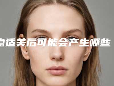 隐适美后可能会产生哪些副作用