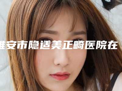 雅安市隐适美正畸医院在榜清单十强全新爆出（雅安市茁瑞口腔诊所来为您助力）