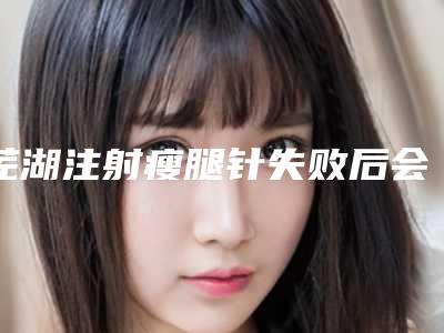 芜湖注射瘦腿针失败后会导致哪些后果
