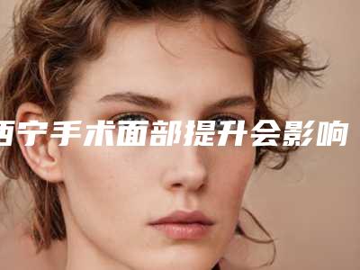 西宁手术面部提升会影响皮肤的功能吗