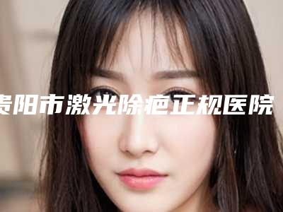 贵阳市激光除疤正规医院-南明金肤康皮肤专科门诊部分都上榜了