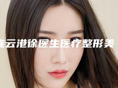 连云港徐医生医疗整形美容医院收费标准2025正规-庄洪兴医生简介
